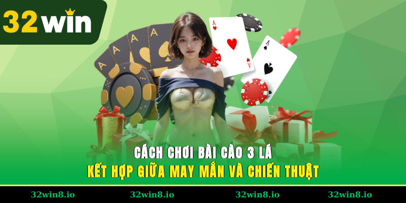Cách Chơi Bài Cào 3 Lá – Hướng Dẫn Cho Người Mới Tại 32WIN 2 Cách chơi bài cào 3 lá kết hợp giữa may mắn và chiến thuật
