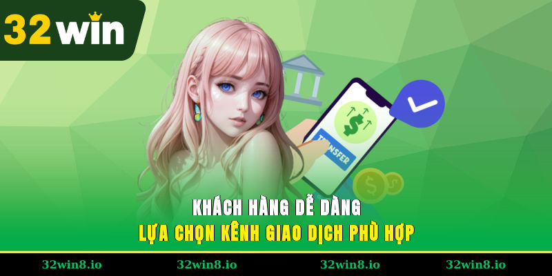 Nạp Tiền 32WIN - Tổng Hợp Các Phương Thức Giao Dịch Phổ Biến 2 Khách hàng dễ dàng lựa chọn kênh giao dịch phù hợp